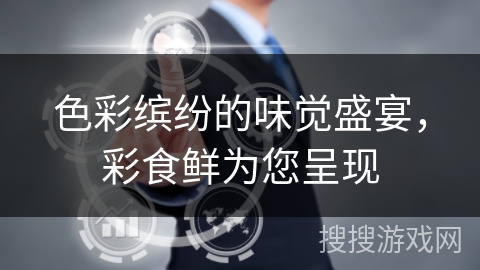 色彩缤纷的味觉盛宴，彩食鲜为您呈现