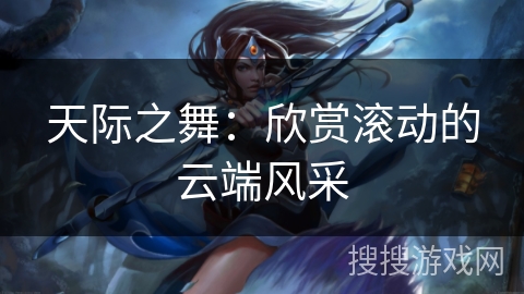 天际之舞：欣赏滚动的云端风采