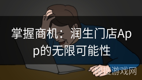 掌握商机：润生门店App的无限可能性