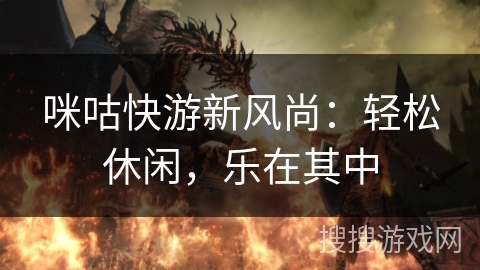咪咕快游新风尚：轻松休闲，乐在其中