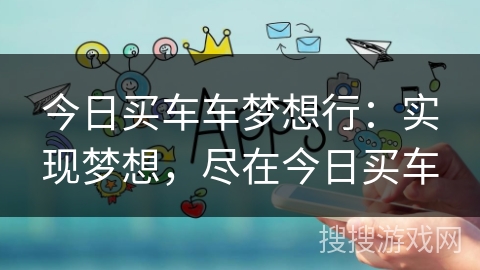 今日买车车梦想行：实现梦想，尽在今日买车