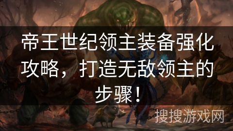 帝王世纪领主装备强化攻略，打造无敌领主的步骤！