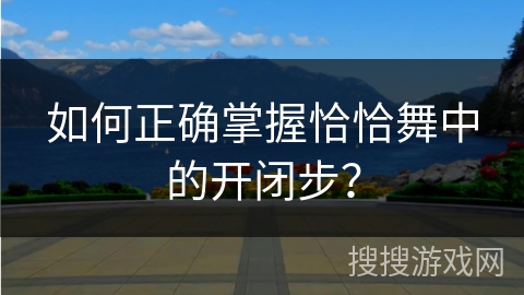 如何正确掌握恰恰舞中的开闭步？