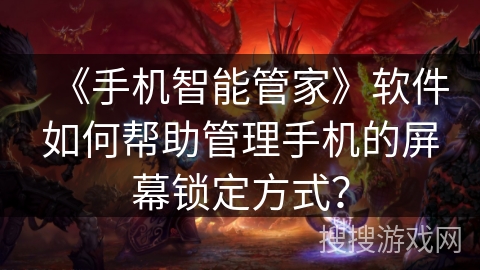 《手机智能管家》软件如何帮助管理手机的屏幕锁定方式？