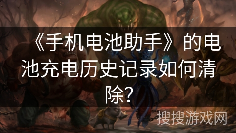 《手机电池助手》的电池充电历史记录如何清除？