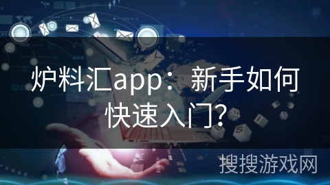 炉料汇app：新手如何快速入门？