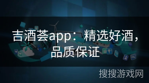 吉酒荟app:精选好酒,品质保证 吉酒荟app:精选好酒,品质保证