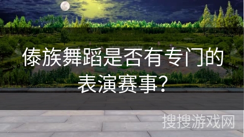 傣族舞蹈是否有专门的表演赛事？