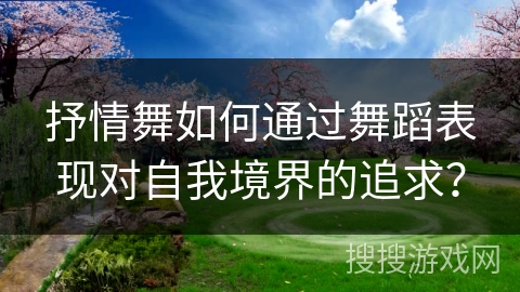 抒情舞如何通过舞蹈表现对自我境界的追求？