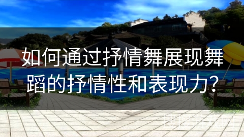 如何通过抒情舞展现舞蹈的抒情性和表现力？