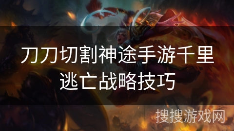 刀刀切割神途手游千里逃亡战略技巧