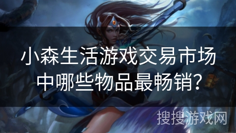 小森生活游戏交易市场中哪些物品最畅销？