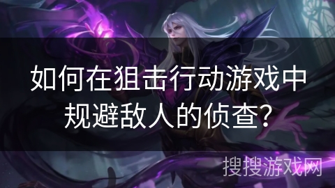 如何在狙击行动游戏中规避敌人的侦查？