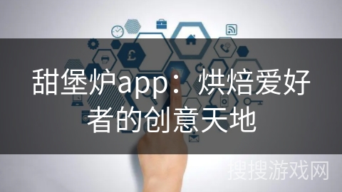 甜堡炉app：烘焙爱好者的创意天地