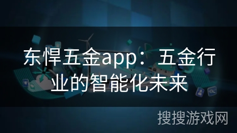 东悍五金app:五金行业的智能化未来 东悍五金app:五金行业的智能化未来