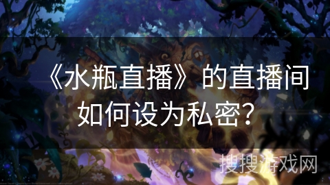 《水瓶直播》的直播间如何设为私密？