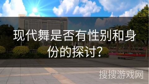 现代舞是否有性别和身份的探讨? 现代舞是否有性别和身份的探讨?