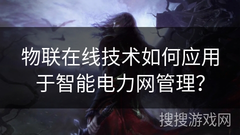 物联在线技术如何应用于智能电力网管理？