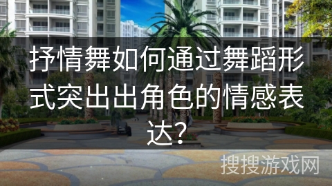 抒情舞如何通过舞蹈形式突出出角色的情感表达？