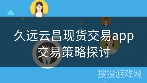 久远云昌现货交易app交易策略探讨 久远云昌现货交易app交易策略探讨