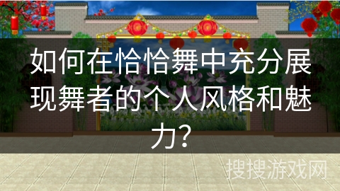 如何在恰恰舞中充分展现舞者的个人风格和魅力？