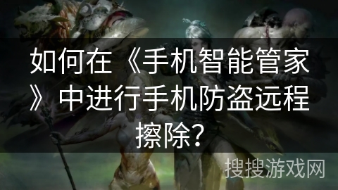 如何在《手机智能管家》中进行手机防盗远程擦除？