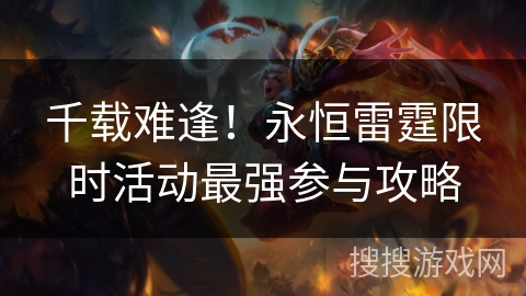千载难逢!永恒雷霆限时活动最强参与攻略 千载难逢!永恒雷霆限时活动最强参与攻略