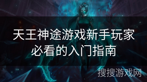 天王神途游戏新手玩家必看的入门指南 天王神途游戏新手玩家必看的入门指南