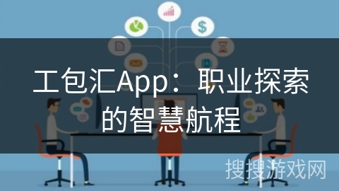 工包汇App：职业探索的智慧航程