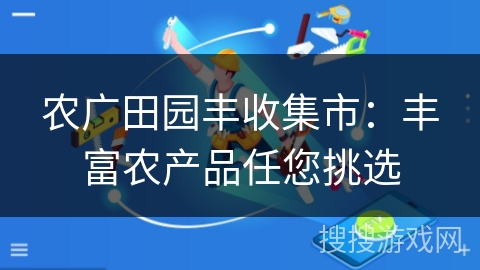农广田园丰收集市：丰富农产品任您挑选