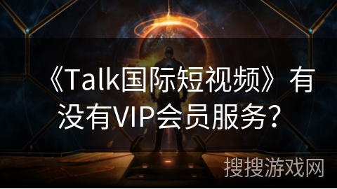 《Talk国际短视频》有没有VIP会员服务? 《Talk国际短视频》有没有VIP会员服务?