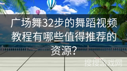 广场舞32步的舞蹈视频教程有哪些值得推荐的资源? 广场舞32步的舞蹈视频教程有哪些值得推荐的资源?