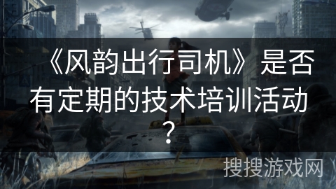 《风韵出行司机》是否有定期的技术培训活动？
