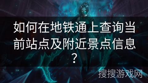 如何在地铁通上查询当前站点及附近景点信息？