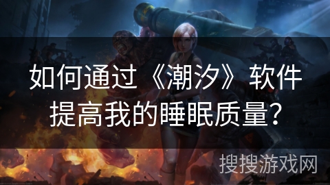 如何通过《潮汐》软件提高我的睡眠质量？