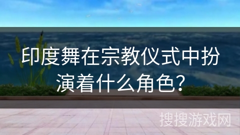 印度舞在宗教仪式中扮演着什么角色? 印度舞在宗教仪式中扮演着什么角色?