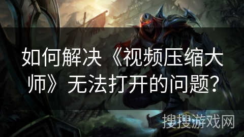 如何解决《视频压缩大师》无法打开的问题？