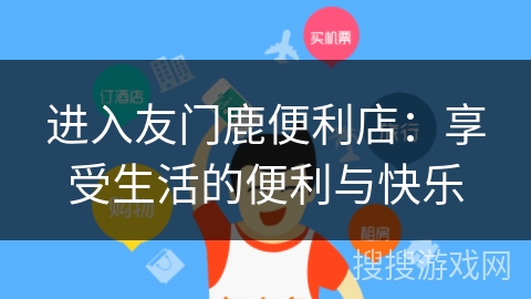 进入友门鹿便利店:享受生活的便利与快乐 进入友门鹿便利店:享受生活的便利与快乐