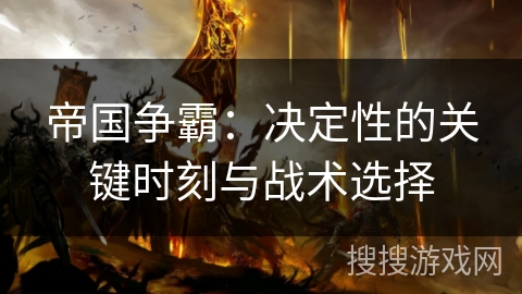 帝国争霸：决定性的关键时刻与战术选择