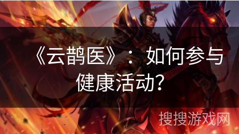 《云鹊医》：如何参与健康活动？