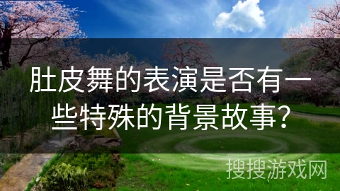 肚皮舞的表演是否有一些特殊的背景故事？