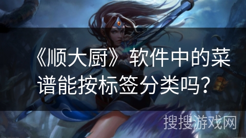 《顺大厨》软件中的菜谱能按标签分类吗？