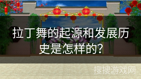 拉丁舞的起源和发展历史是怎样的？