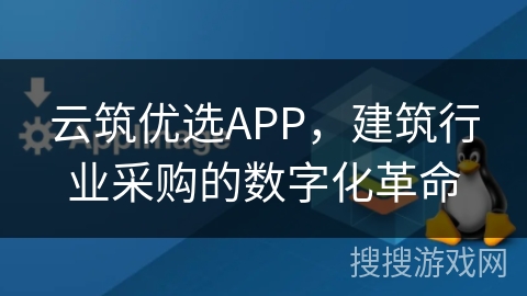 云筑优选APP，建筑行业采购的数字化革命