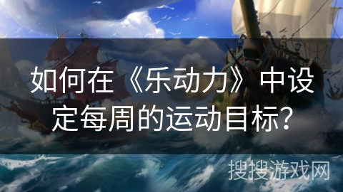 如何在《乐动力》中设定每周的运动目标？