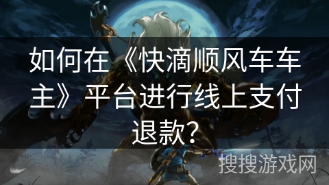 如何在《快滴顺风车车主》平台进行线上支付退款？