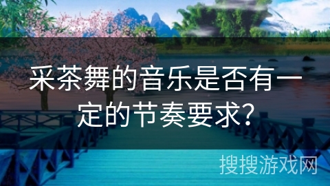 采茶舞的音乐是否有一定的节奏要求？