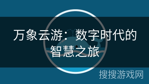 万象云游：数字时代的智慧之旅