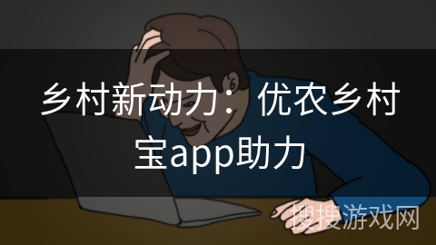乡村新动力：优农乡村宝app助力