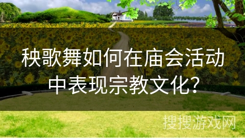 秧歌舞如何在庙会活动中表现宗教文化？